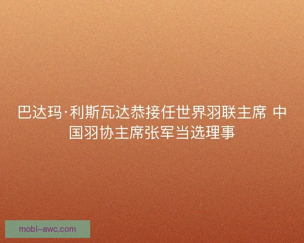 巴达玛·利斯瓦达恭接任世界羽联主席 中国羽协主席张军当选理事