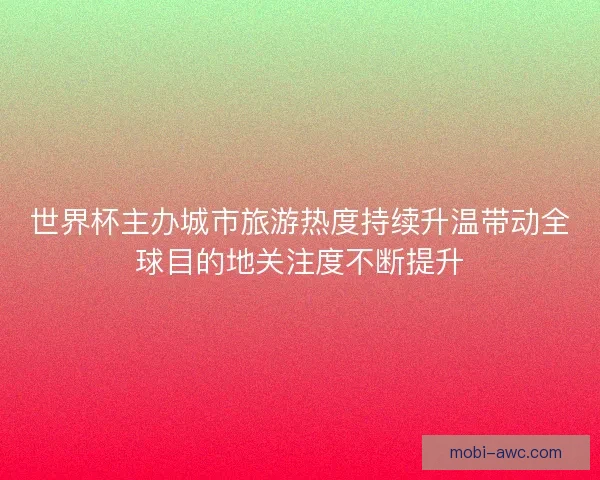 世界杯主办城市旅游热度持续升温带动全球目的地关注度不断提升